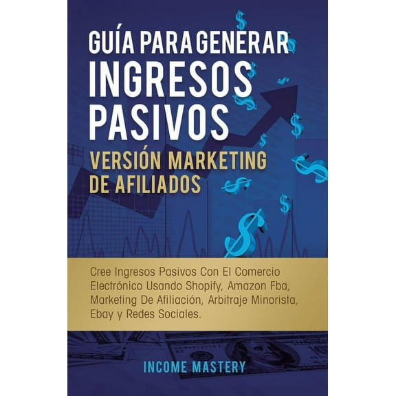 GuÃ­a Para Generar Ingresos Pasivos VersiÃ³n Marketing de Afiliados: Cree Ingresos Pasivos Con El Comercio ElectrÃ³nico Usa, (Hardcover)