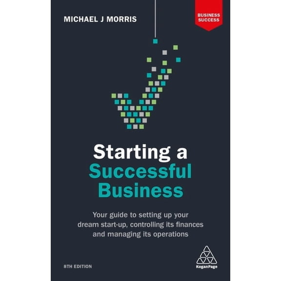 Business Success Starting a Successful Business: Your Guide to Setting Up Your Dream Start-Up, Controlling Its Finances and Managing Its , (Paperback)