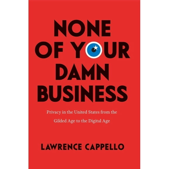 None of Your Damn Business: Privacy in the United States from the Gilded Age to the Digital Age, (Hardcover)