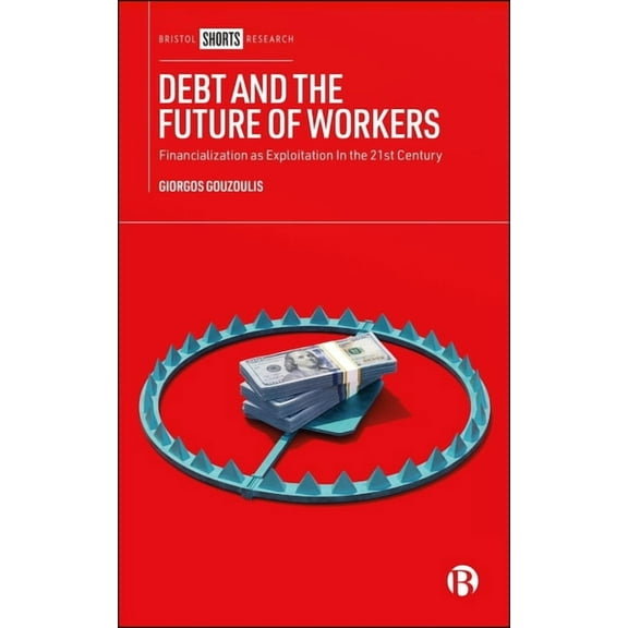Debt and the Future of Workers: Financialization as Exploitation in the 21st Century, (Hardcover)