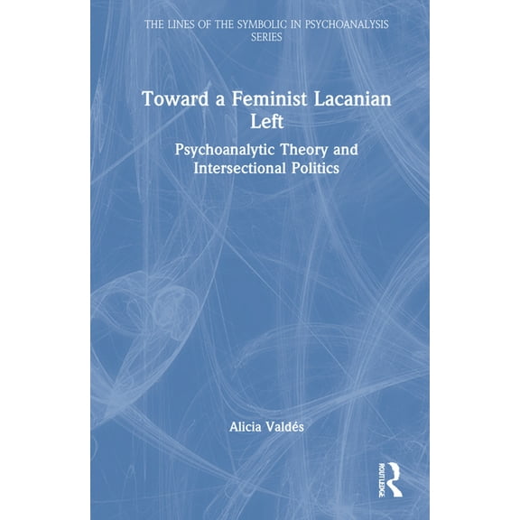 Lines of the Symbolic in Psychoanalysis Toward a Feminist Lacanian Left: Psychoanalytic Theory and Intersectional Politics, (Hardcover)
