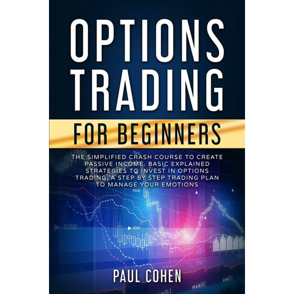 Options Trading for Beginners: The Simplified Crash Course to Create Passive Income. Basic Explained Strategies to Invest in Options Trading. A Step
