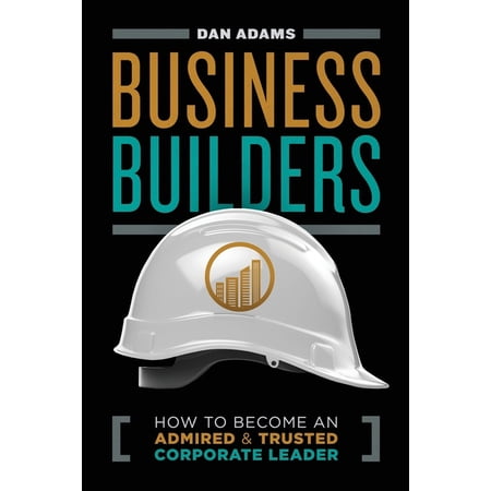 Business Builders: How to Become an Admired and Trusted Corporate Leader (Paperback)