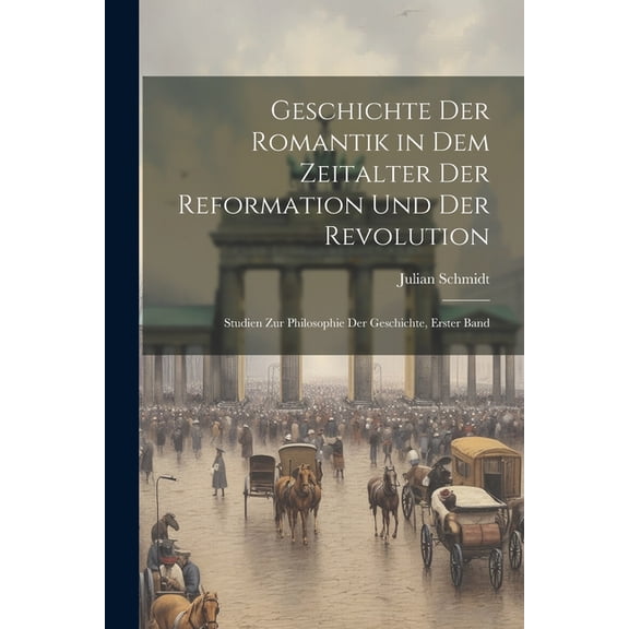 Geschichte Der Romantik in Dem Zeitalter Der Reformation Und Der Revolution : Studien Zur Philosophie Der Geschichte, Erster Band (Paperback)
