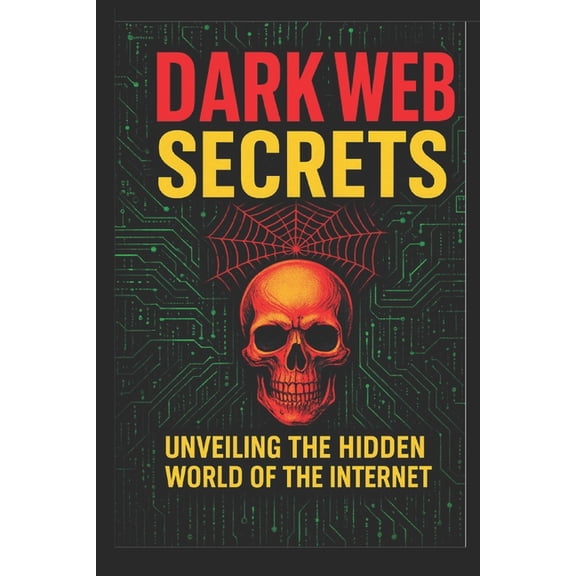 Top 100 Dark Web Secrets: Hidden Internet Mysteries, Myths & Real-Life Shocks (Educational Edition), (Paperback)