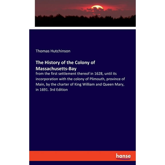 The History of the Colony of Massachusetts-Bay: from the first settlement thereof in 1628, until its incorporation with , (Paperback)