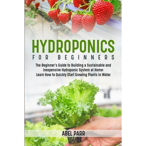 Hydroponics For Beginners: The Beginner's Guide to Building a Sustainable and Inexpensive Hydroponic System at Home: Lea, (Paperback)