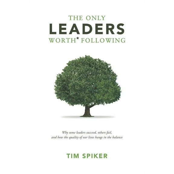 The Only Leaders Worth* Following: Why Some Leaders Succeed, Others Fail, and How the Quality of Our Lives Hangs in the , (Paperback)