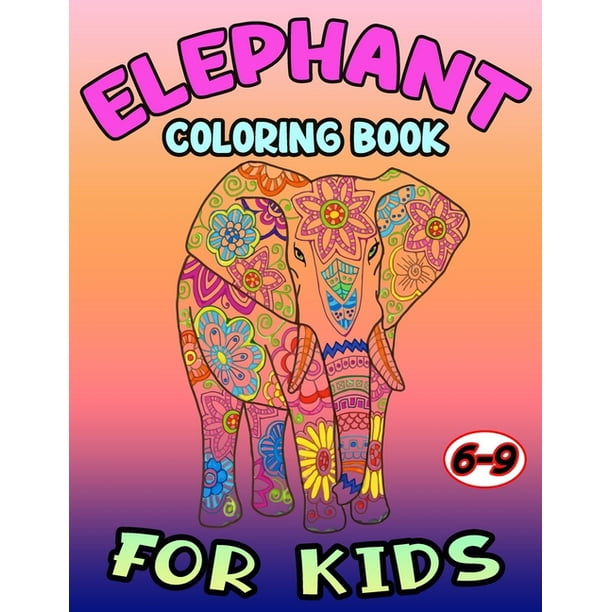Download Elephant Coloring Book For Kids 6 9 An Adult Coloring Book With Beautiful Elephants Designs For Elephant Lovers Stress Relief And Relaxation Elephant Coloring Book 2019 20 Paperback Walmart Com Walmart Com