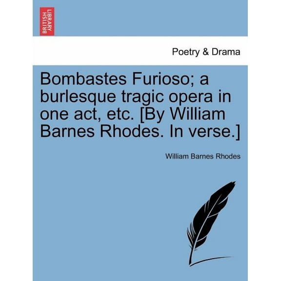 Bombastes Furioso; A Burlesque Tragic Opera in One Act, Etc. [By William Barnes Rhodes. in Verse.]