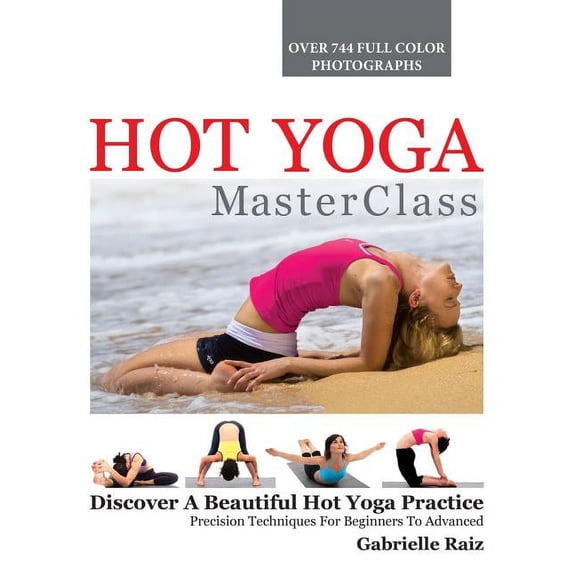 Hot Yoga MasterClass: Discover a Beautiful Hot Yoga Practice, Precision Techniques for Beginners to Advanced, (Paperback)
