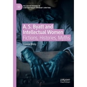 Palgrave Studies in Contemporary Women's Writing: A. S. Byatt and Intellectual Women: Fictions, Histories, Myths (Paperback)