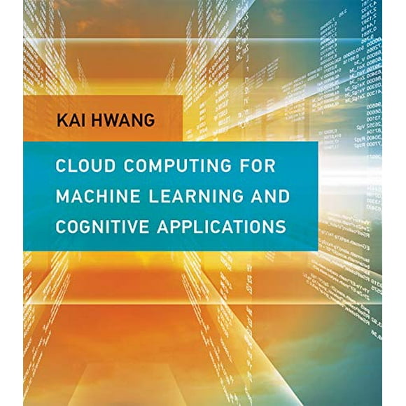 Cloud Computing for Machine Learning and Cognitive Applications (The MIT Press)