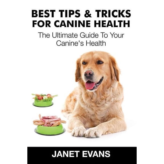 Best Tips & Tricks for Canine Health: The Ultimate Guide to Your Canine's Health, (Paperback)
