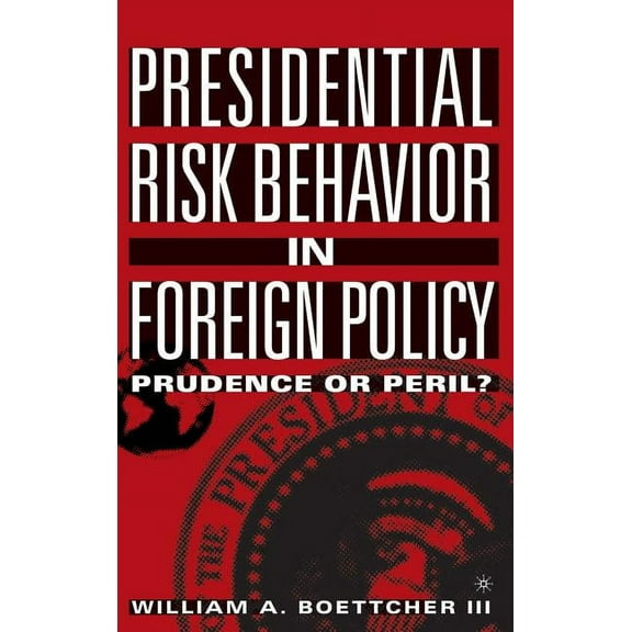 Presidential Risk Behavior in Foreign Policy: Prudence or Peril?, (Hardcover)