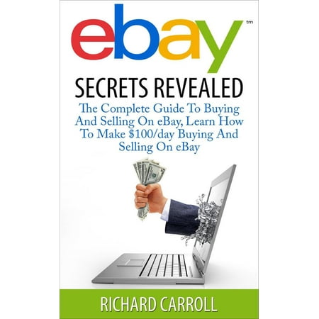 eBay Secrets Revealed - The Complete Guide To Buying And Selling On eBay, Learn How To Make $100/day Buying And Selling On eBay -
