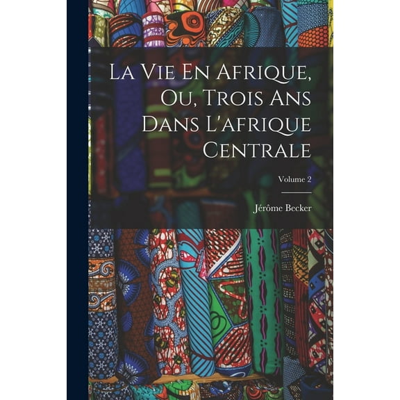 La Vie En Afrique, Ou, Trois Ans Dans L'afrique Centrale; Volume 2 (Paperback)