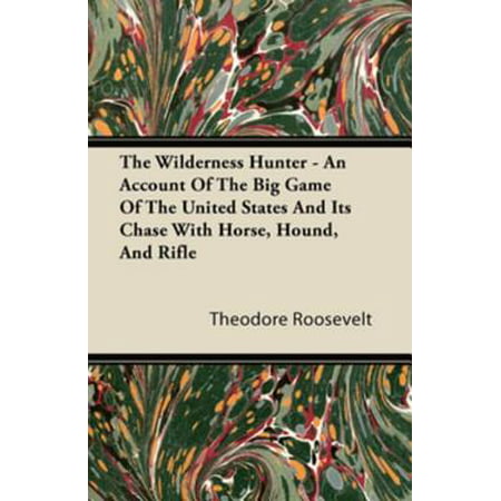 The Wilderness Hunter - An Account of the Big Game of the United States and Its Chase with Horse, Hound, and Rifle - (Best Big Game Rifle)