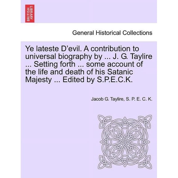 Ye Lateste D'Evil. a Contribution to Universal Biography by ... J. G. Taylire ... Setting Forth ... Some Account of the Life and Death of His Satanic Majesty ... Edited by S.P.E.C.K. (Paperback)