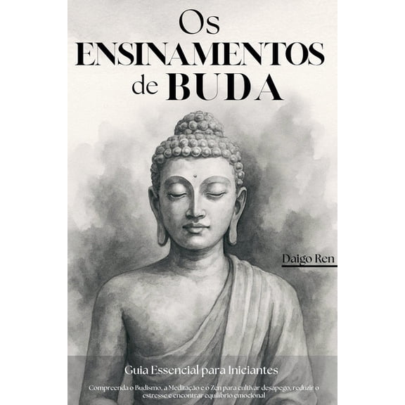 Os Ensinamentos de Buda - Guia Essencial para Iniciantes: Compreenda o Budismo, a Meditação e o Zen para Cultivar Desape, (Paperback)