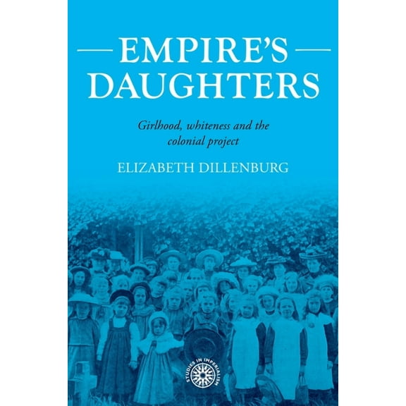 Studies in Imperialism Empire's Daughters: Girlhood, Whiteness, and the Colonial Project, Book 209, (Hardcover)