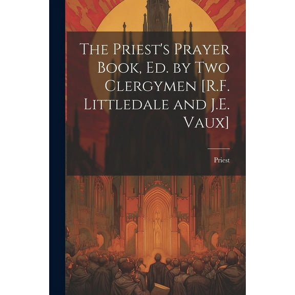 The Priest's Prayer Book, Ed. by Two Clergymen [R.F. Littledale and J.E. Vaux] (Paperback)