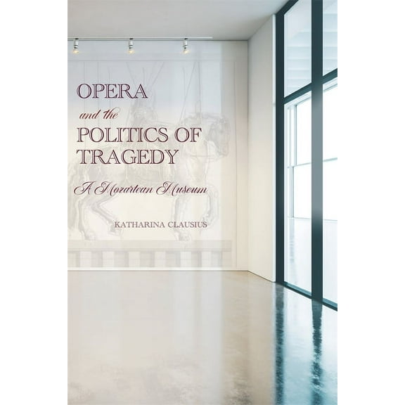 Eastman Studies in Music Opera and the Politics of Tragedy: A Mozartean Museum, Book 188, (Hardcover)