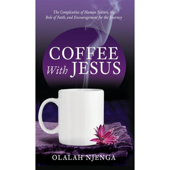 Coffee with Jesus: The Complexities of Human Nature, the Role of Faith, and Encouragement for the Journey, (Hardcover)