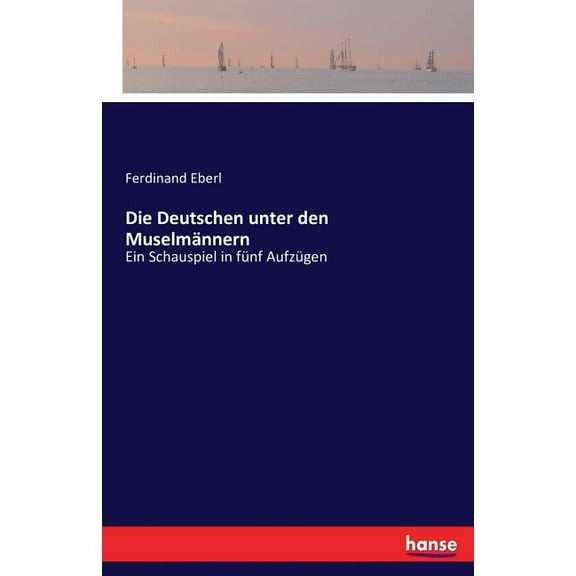 Die Deutschen unter den Muselmännern: Ein Schauspiel in fünf Aufzügen, (Paperback)