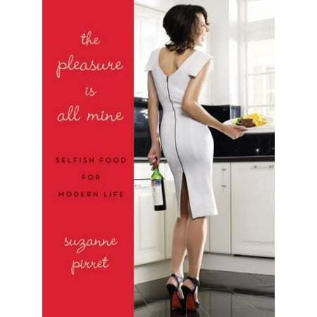 The Pleasure Is All Mine: Selfish Food for Modern Life
