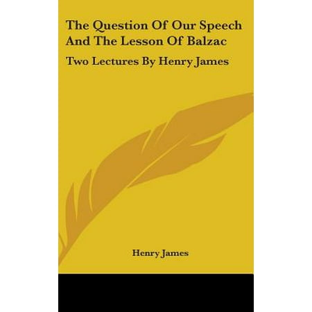 The Question Of Our Speech And The Lesson Of Balzac Two Lectures By Henry James Walmart Com