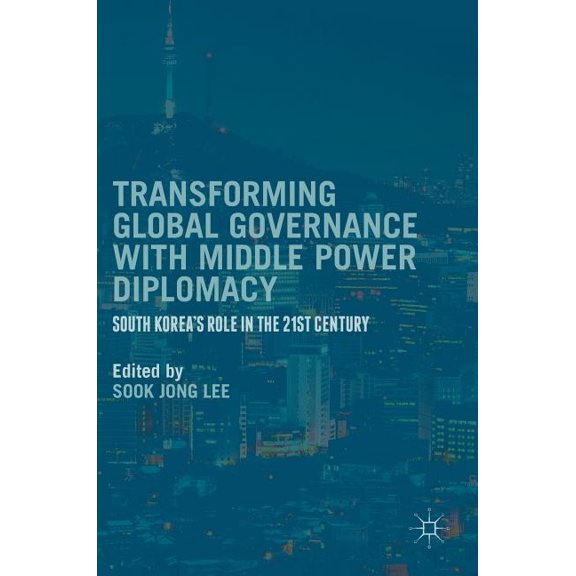 Transforming Global Governance with Middle Power Diplomacy: South Korea's Role in the 21st Century, (Hardcover)