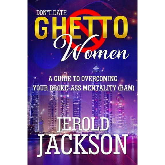 Don't Date Ghetto Women: : A Guide to Overcoming Your Broke-Ass Mentality (BAM)
