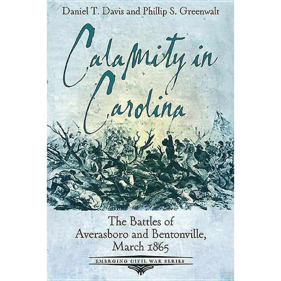 Emerging Civil War: Calamity in Carolina: The Battles of Averasboro and Bentonville, March 1865 (Paperback)