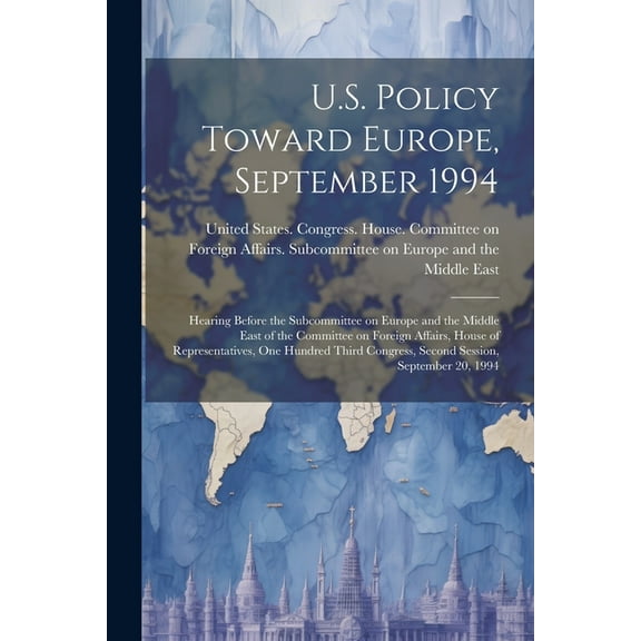 U.S. Policy Toward Europe, September 1994: Hearing Before the Subcommittee on Europe and the Middle East of the Committee on Foreign Affairs, House of Representatives, One Hundred Third Congress, Seco
