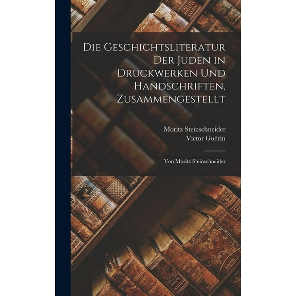 Die Geschichtsliteratur Der Juden in Druckwerken Und Handschriften, Zusammengestellt (Hardcover)