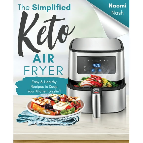 The Simplified Keto Air-Fryer Cookbook: Easy & Healthy Recipes to Keep Your Kitchen Sizzlin'!