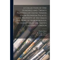 A Collection of One Hundred and Twenty Paintings by David Teniers (from Blenheim Palace), the Property of His Grace the Duke of Marlborough, on Exhibition at Mr. Davis's Galleries, London (Paperback)