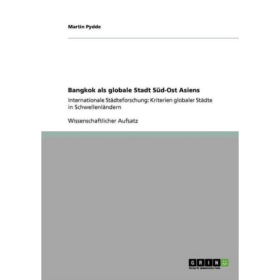 Bangkok als globale Stadt Süd-Ost Asiens : Internationale Städteforschung: Kriterien globaler Städte in Schwellenländern (Paperback)