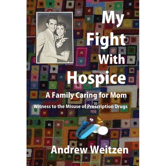 My Fight With Hospice: A Family Caring for Mom, Witness to the Misuse of Prescription Drugs, (Hardcover)