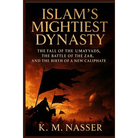 Islam's Mightiest Dynasty: The Fall of the Umayyads, the Battle of the Zab, and the Birth of a New Caliphate, (Paperback)