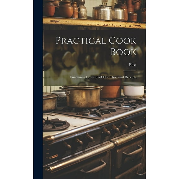 Practical Cook Book: Containing Upwards of One Thousand Receipts (Hardcover)