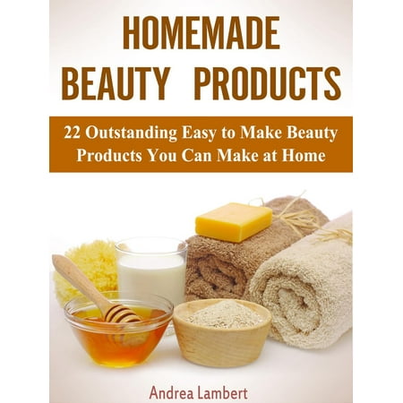 Homemade Beauty Products: 22 Outstanding Easy to Make Beauty Products You Can Make at Home -