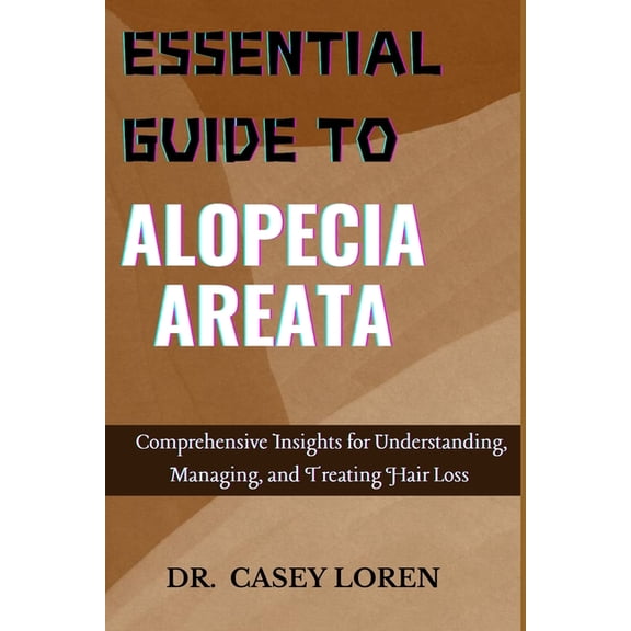 Essential Guide to Alopecia Areata: Comprehensive Insights for Understanding, Managing, and Treating Hair Loss, (Paperback)