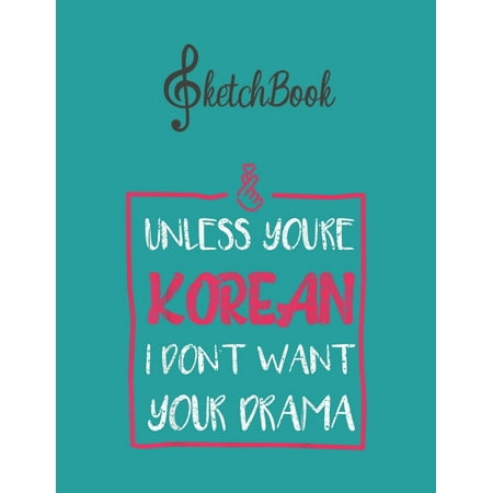 SketchBook: Cute Unless Youre Korean I Dont Want Your Drama Funny Gift Blank Kpop Sketchbook for Girls Teens Kids Journal