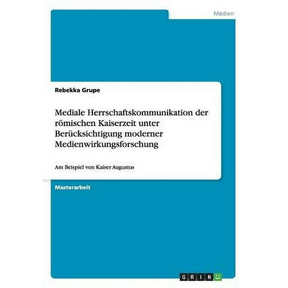 Mediale Herrschaftskommunikation der rmischen Kaiserzeit unter Bercksichtigung moderner Medienwirkungsforschung