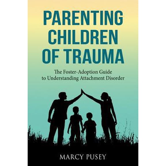 Pre-Owned Parenting Children of Trauma: A Foster-Adoption Guide to Understanding Attachment Disorders (Paperback) 1948283077 9781948283076