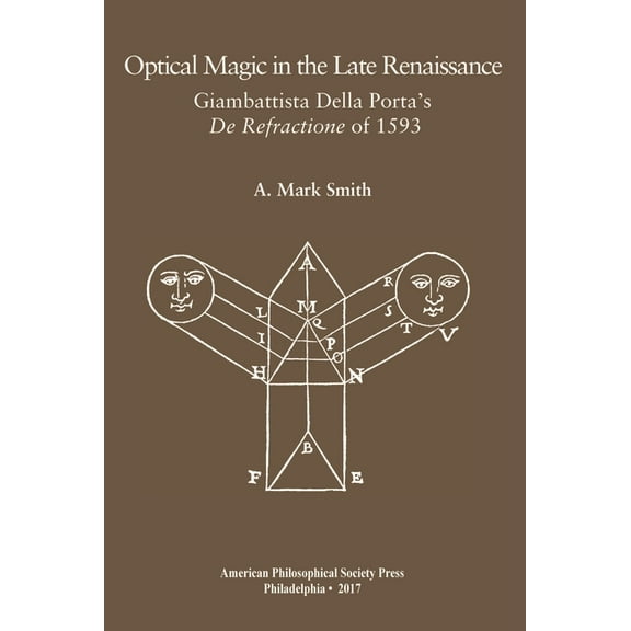 Transactions of the American Philosophic Optical Magic in the Late Renaissance: Giambattista Della Porta's de Refractione of 1593, Transactions, American Philoso, Book 736, (Hardcover)