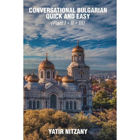 Conversational Bulgarian Quick and Easy: The Most Innovative Technique to Learn the Bulgarian Language, (Paperback)