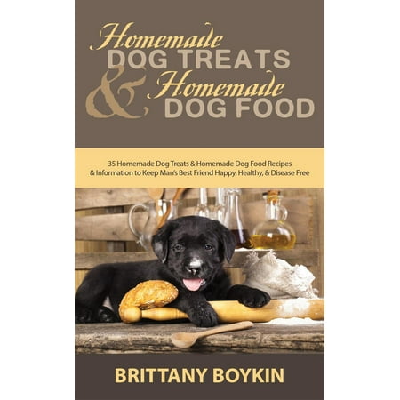 Homemade Dog Treats and Homemade Dog Food: 35 Homemade Dog Treats and Homemade Dog Food Recipes and Information to Keep Man’s Best Friend Happy, Healthy, and Disease Free - (Best Dog Food For Autoimmune Disease)